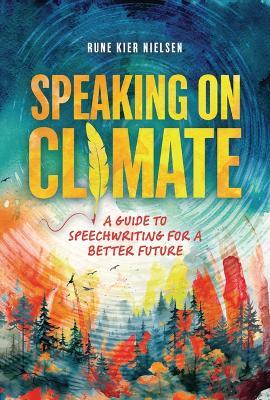 Speaking on Climate: A Guide to Speechwriting for a Better Future - Rune Kier Nielsen - cover