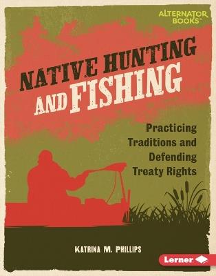 Native Hunting and Fishing: Practicing Traditions and Defending Treaty Rights - Katrina M. Phillips - cover