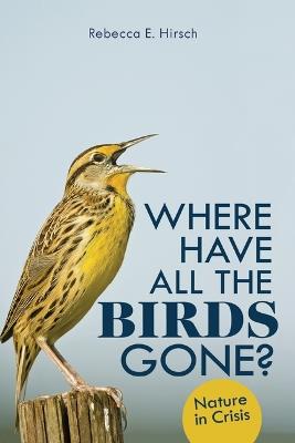 Where Have All the Birds Gone?: Nature in Crisis - Rebecca E. Hirsch - cover