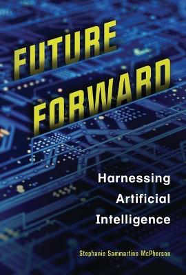 Future Forward: Harnessing Artificial Intelligence - Stephanie Sammartino McPherson - cover