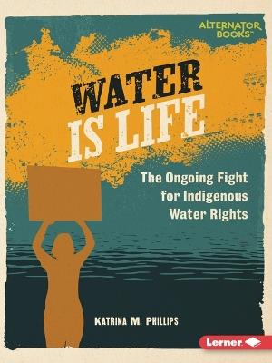 Water Is Life: The Ongoing Fight for Indigenous Water Rights - Katrina M. Phillips - cover