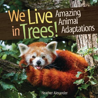 We Live in Trees!: Amazing Animal Adaptations - Heather Alexander - cover