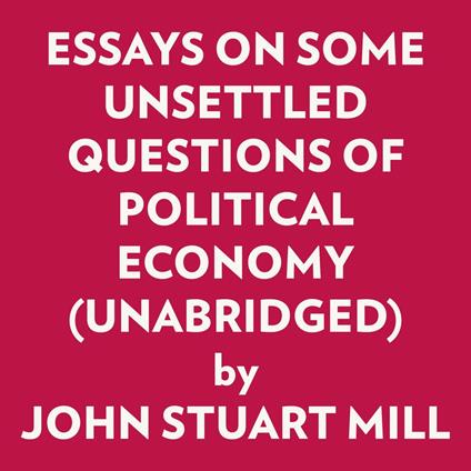 Essays On Some Unsettled Questions Of Political Economy (Unabridged)