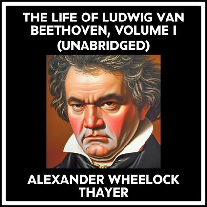 The Life Of Ludwig Van Beethoven, Volume I (Unabridged)
