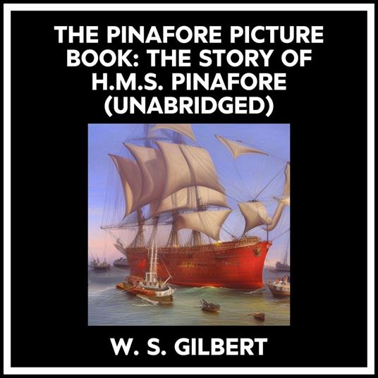 The Pinafore Picture Book: The Story Of H.m.s. Pinafore (Unabridged)