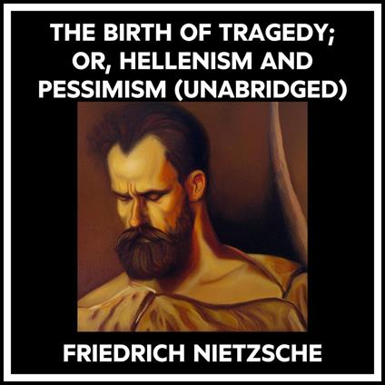 The Birth Of Tragedy; Or, Hellenism And Pessimism (Unabridged)