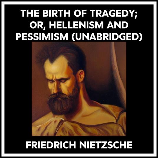 The Birth Of Tragedy; Or, Hellenism And Pessimism (Unabridged)