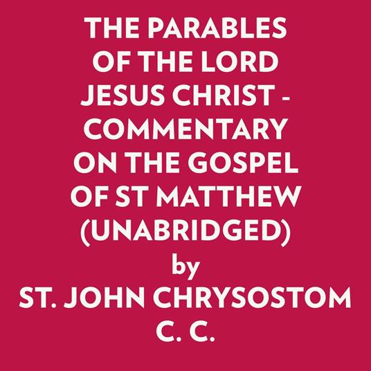 The Parables Of The Lord Jesus Christ - Commentary On The Gospel Of St Matthew (Unabridged)