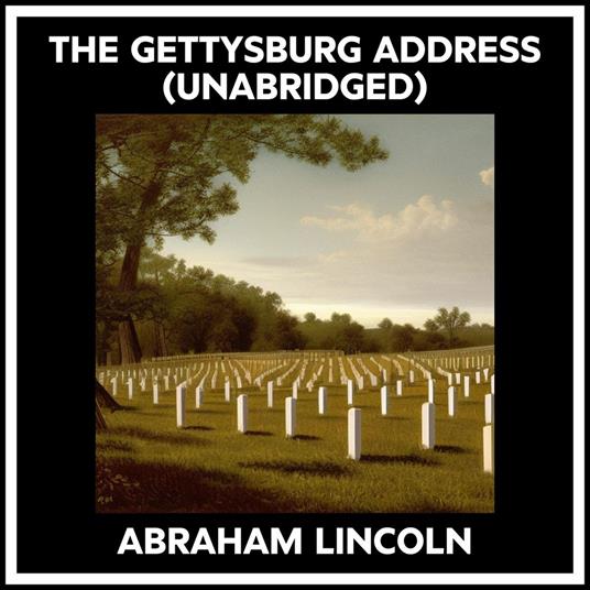 The Gettysburg Address (Unabridged)
