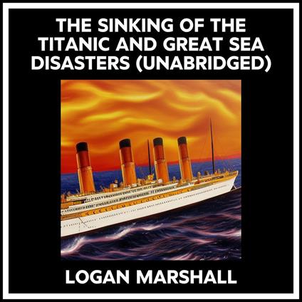 The Sinking Of The Titanic And Great Sea Disasters (Unabridged)