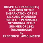 Hospital Transports; A Memoir Of The Embarkation Of The Sick And Wounded From The Peninsula Of Virginia In The Summer Of 1862 (Unabridged)