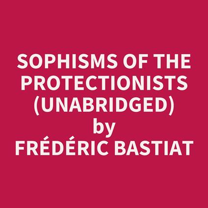 Sophisms Of The Protectionists (Unabridged)