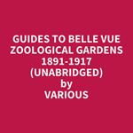 Guides To Belle Vue Zoological Gardens 1891-1917 (Unabridged)