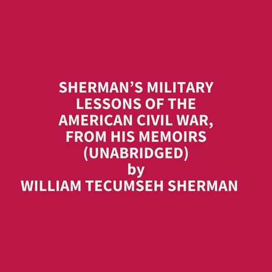 Sherman’s Military Lessons Of The American Civil War, From His Memoirs (Unabridged)