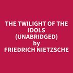 The Twilight Of The Idols (Unabridged)