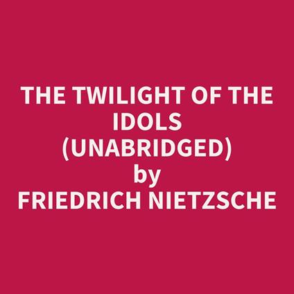 The Twilight Of The Idols (Unabridged)