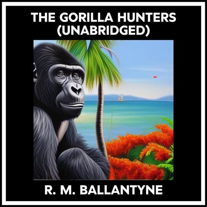 The Gorilla Hunters (Unabridged)