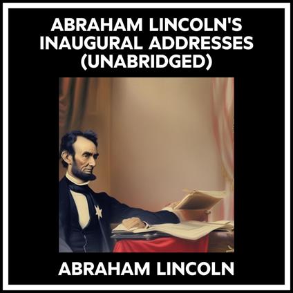 Abraham Lincoln's Inaugural Addresses (Unabridged)