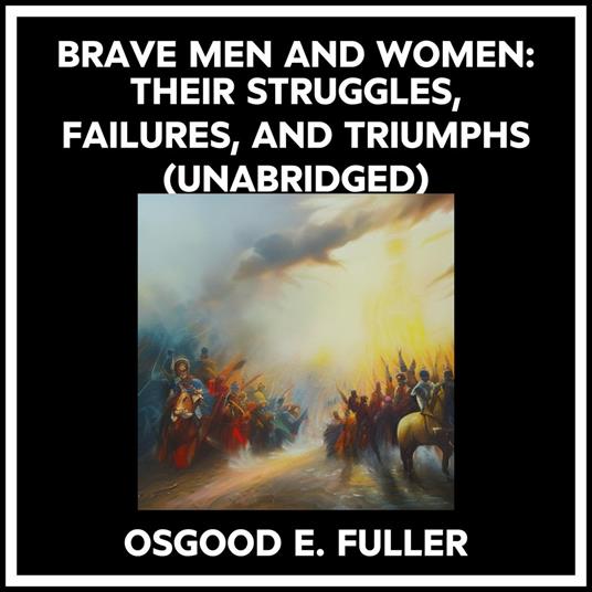 Brave Men And Women: Their Struggles, Failures, And Triumphs (Unabridged)
