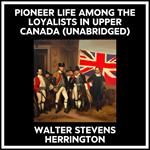 Pioneer Life Among The Loyalists In Upper Canada (Unabridged)