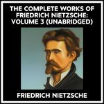 The Complete Works Of Friedrich Nietzsche: Volume 3 (Unabridged)