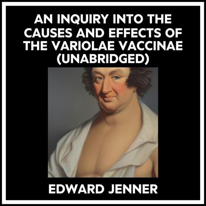 An Inquiry Into The Causes And Effects Of The Variolae Vaccinae (Unabridged)