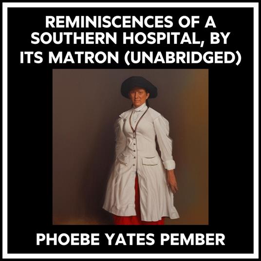 Reminiscences Of A Southern Hospital, By Its Matron (Unabridged)
