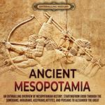 Ancient Mesopotamia: An Enthralling Overview of Mesopotamian History, Starting from Eridu through the Sumerians, Akkadians, Assyrians, Hittites, and Persians to Alexander the Great