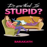 Do you think I’m stupid?