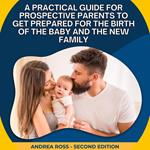 Practical Guide for Prospective Parents to Get Prepared for the Birth of the Baby and the New Family, A