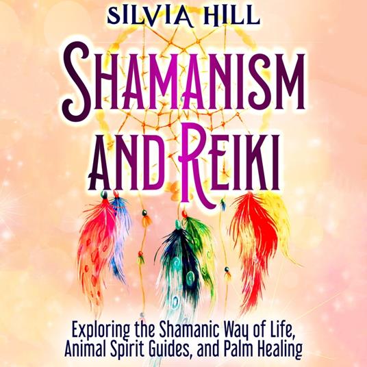 Shamanism and Reiki: Exploring the Shamanic Way of Life, Animal Spirit Guides, and Palm Healing