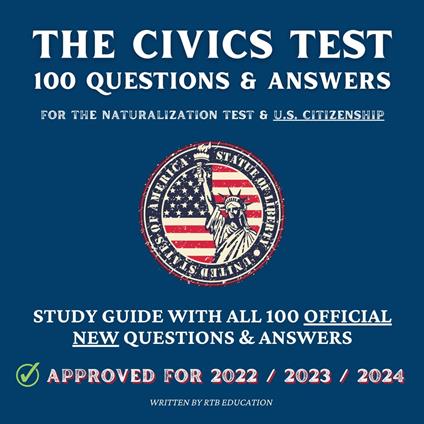 Civics Test, The - 100 Questions & Answers for the Naturalization Test & U.S. Citizenship