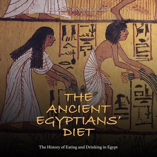 Ancient Egyptians’ Diet, The: The History of Eating and Drinking in Egypt
