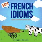 101 French Idioms - Speak Like A Native & Learn Colloquial French Dialogue Through Idioms, Phrases, Slang & Proverbs