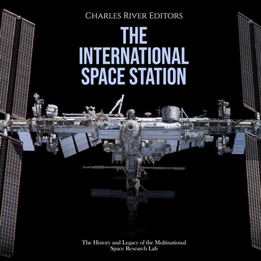 International Space Station, The: The History and Legacy of the Multinational Space Research Lab