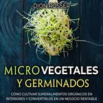 Microvegetales y Germinados: Cómo cultivar superalimentos orgánicos en interiores y convertirlos en un negocio rentable