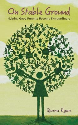 On Stable Ground: Helping Good Parents Become Extraordinary - Quinn Ryan - cover