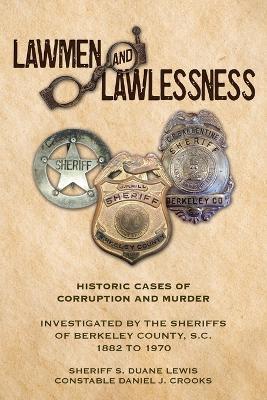 Lawmen And Lawlessness: Corruption and Murder Historic Cases Investigated by the Sheriffs of Berkeley County, SC 1882 to 1970 - Sheriff S Duane Lewis,State Constable Daniel J Crooks - cover