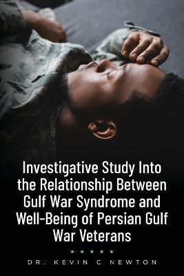 Investigative Study Into the Relationship Between Gulf War Syndrome and Well-Being of Persian Gulf War Veterans - Kevin C Newton - cover