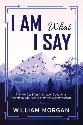 I Am What I Say: The 100 Day I Am Affirmation Devotional - William Morgan - cover