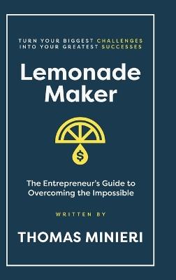 Lemonade Maker: The Entrepreneur's Guide to Overcoming the Impossible - Thomas Minieri - cover