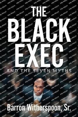The Black Exec: And the Seven Myths - Barron Witherspoon - cover