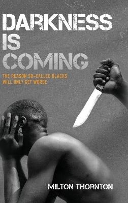 Darkness is Coming: The reason so-called blacks will only get worse - Milton Thornton - cover