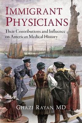 Immigrant Physicians: Their Contributions and Influence on American Medical History - Ghazi Rayan - cover