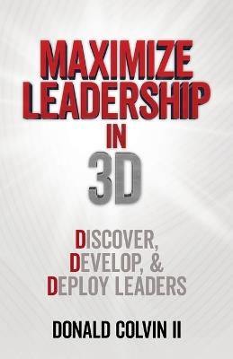 Maximize Leadership In 3D: Discover, Develop, & Deploy Leaders - Donald Colvin - cover