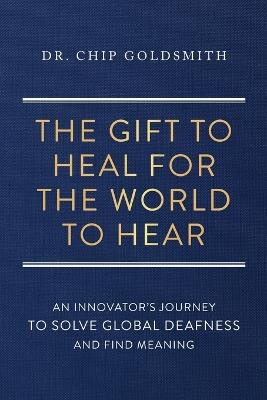 The Gift to Heal For the World to Hear - Chip Goldsmith - cover