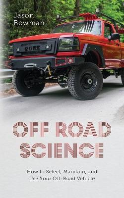 Off Road Science: How to Select, Maintain, and Use Your Off-Road Vehicle - Jason Bowman - cover