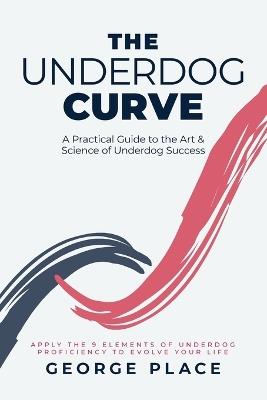 The Underdog Curve: A practical guide to the art and science of underdog success - George Place - cover