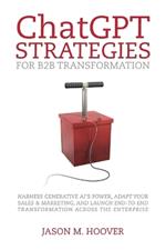 ChatGPT Strategies for B2B Transformation: Harness generative AI's power, adapt your sales & marketing, and launch end-to-end transformation across the enterprise