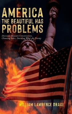 America The Beautiful Has Problems: Divisions between conservatives, choosing sides, deciding who's the enemy - William Lawrence Drake - cover